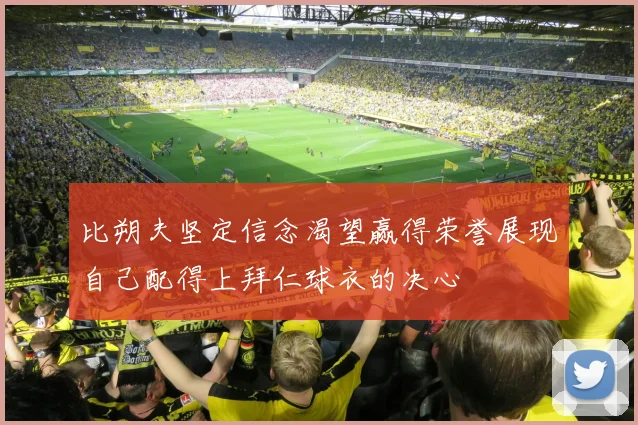 比朔夫坚定信念渴望赢得荣誉展现自己配得上拜仁球衣的决心
