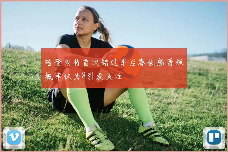 哈登或将首次错过季后赛快船晋级概率仅为8引发关注