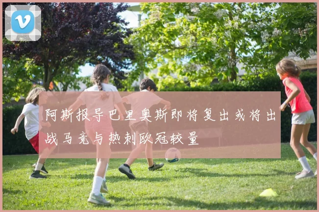 阿斯报导巴里奥斯即将复出或将出战马竞与热刺欧冠较量