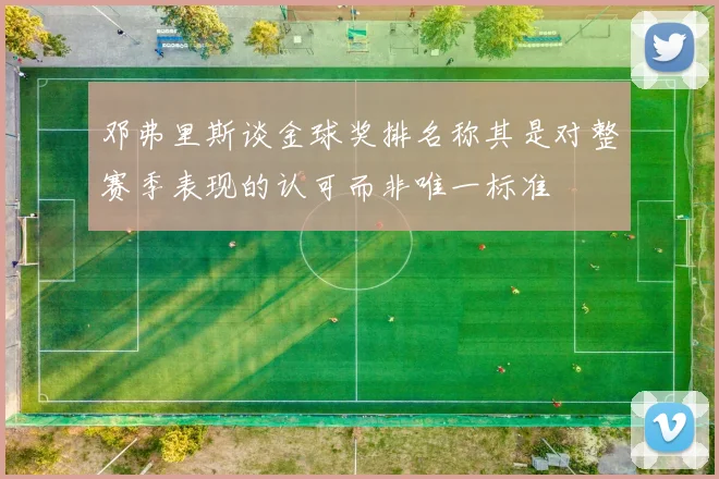 邓弗里斯谈金球奖排名称其是对整赛季表现的认可而非唯一标准