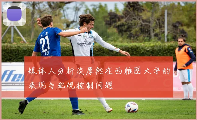 媒体人分析淡厚然在西雅图大学的表现与犯规控制问题