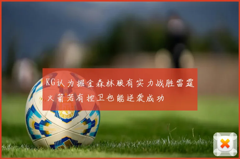 KG认为掘金森林狼有实力战胜雷霆火箭若有控卫也能逆袭成功