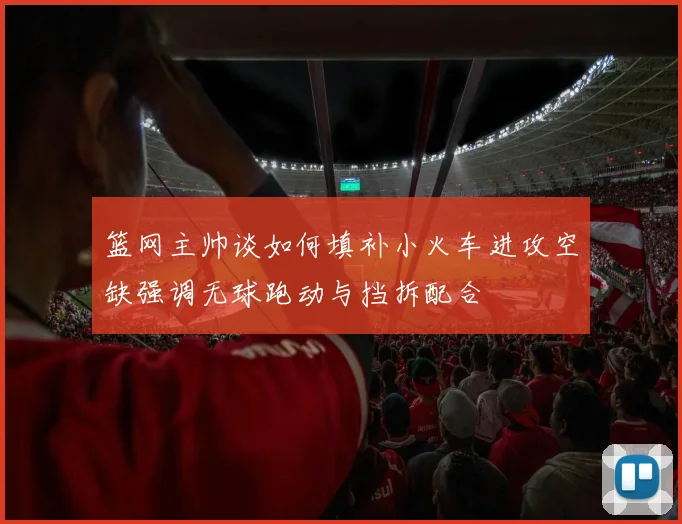 篮网主帅谈如何填补小火车进攻空缺强调无球跑动与挡拆配合