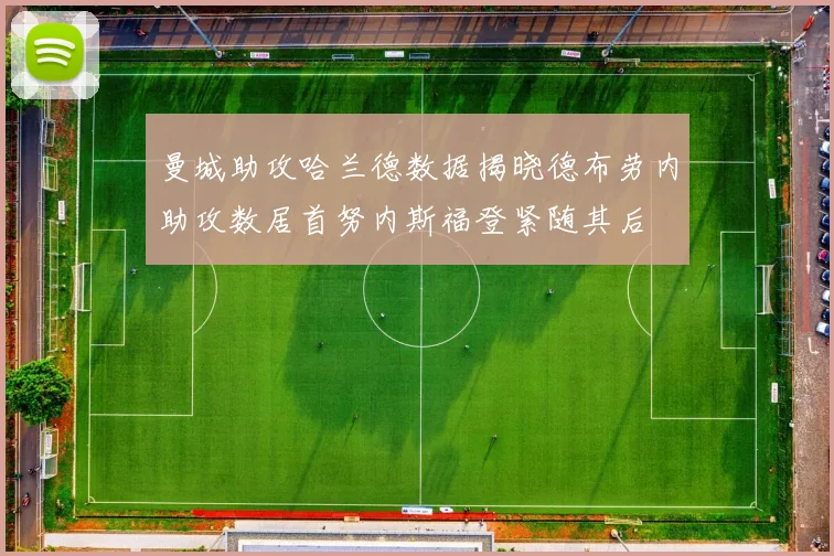 曼城助攻哈兰德数据揭晓德布劳内助攻数居首努内斯福登紧随其后