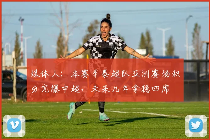 媒体人：本赛季泰超队亚洲赛场积分完爆中超，未来几年拿稳四席