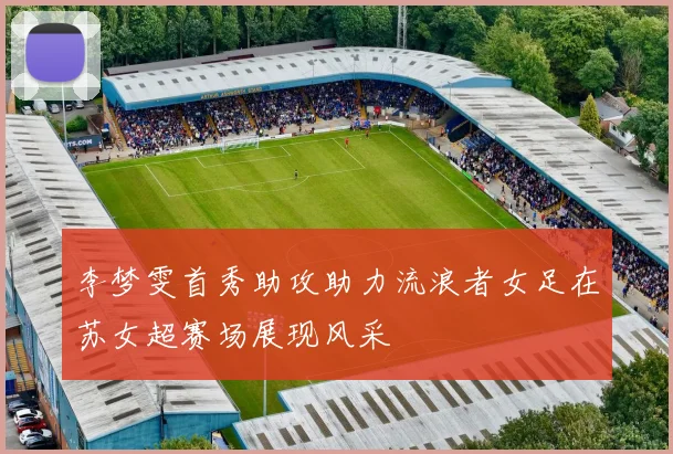 李梦雯首秀助攻助力流浪者女足在苏女超赛场展现风采