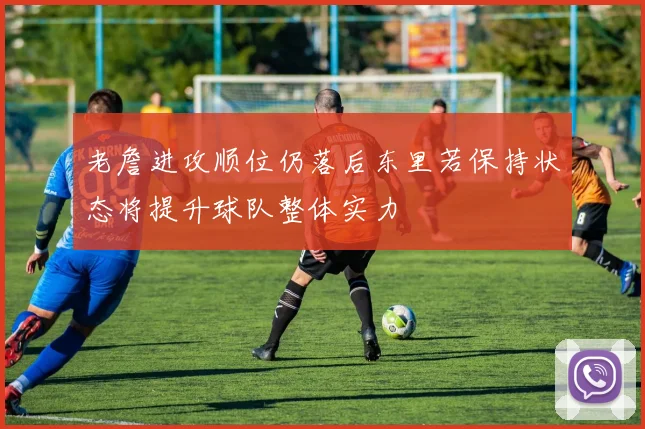 老詹进攻顺位仍落后东里若保持状态将提升球队整体实力