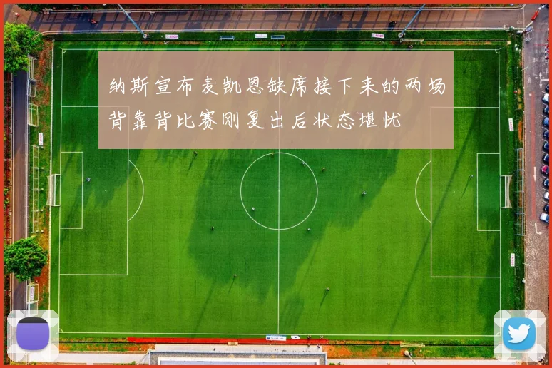 纳斯宣布麦凯恩缺席接下来的两场背靠背比赛刚复出后状态堪忧